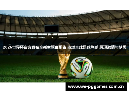 2026世界杯官方发布全新主题曲预告 点燃全球足球热潮 展现激情与梦想