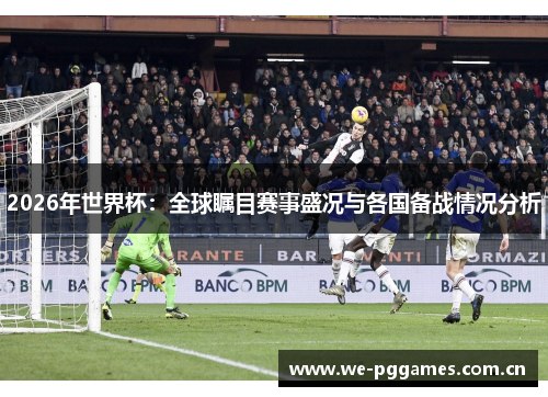 2026年世界杯：全球瞩目赛事盛况与各国备战情况分析
