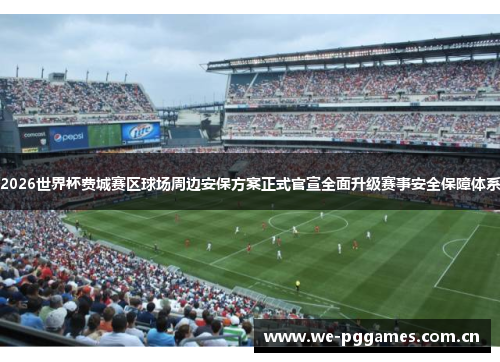 2026世界杯费城赛区球场周边安保方案正式官宣全面升级赛事安全保障体系