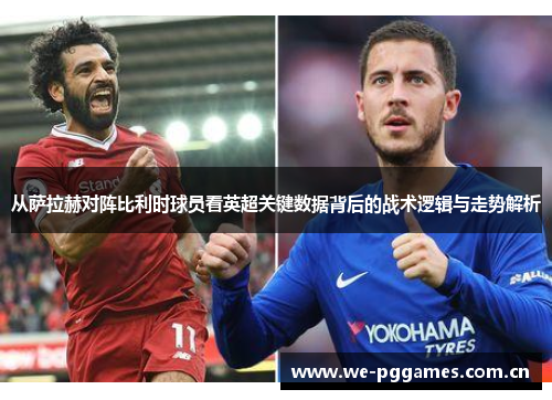 从萨拉赫对阵比利时球员看英超关键数据背后的战术逻辑与走势解析