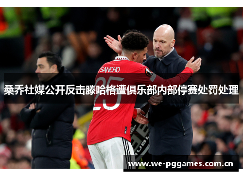 桑乔社媒公开反击滕哈格遭俱乐部内部停赛处罚处理